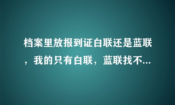 档案里放报到证白联还是蓝联，我的只有白联，蓝联找不到，怎么办