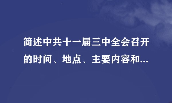 简述中共十一届三中全会召开的时间、地点、主要内容和重大意义（共16分