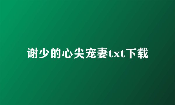 谢少的心尖宠妻txt下载