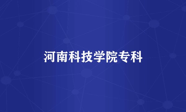 河南科技学院专科