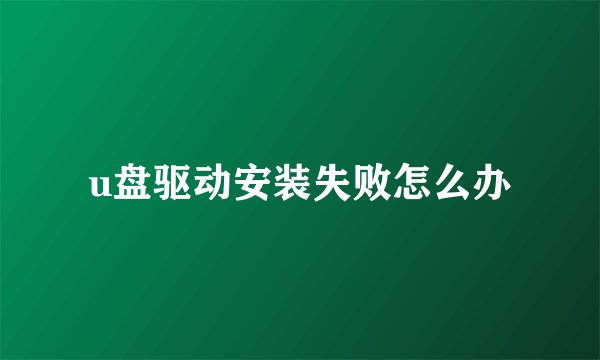 u盘驱动安装失败怎么办