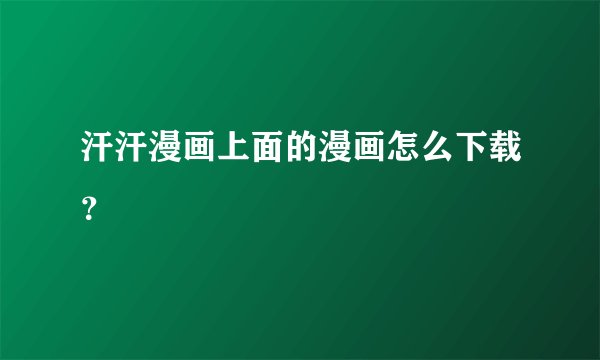 汗汗漫画上面的漫画怎么下载？