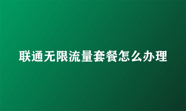 联通无限流量套餐怎么办理
