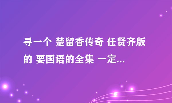 寻一个 楚留香传奇 任贤齐版的 要国语的全集 一定要全集啊 要土豆或者迅雷的