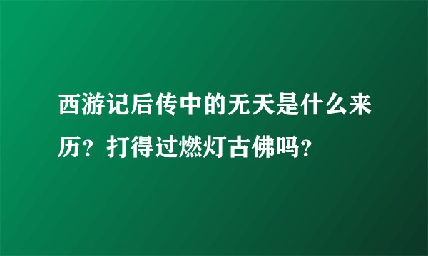 西游记后传中的无天是什么来历？打得过燃灯古佛吗？