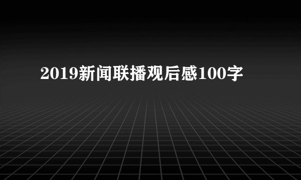2019新闻联播观后感100字