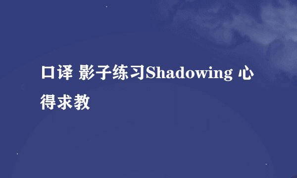 口译 影子练习Shadowing 心得求教