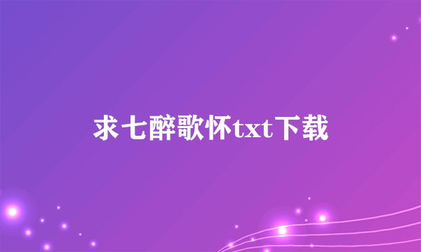 求七醉歌怀txt下载