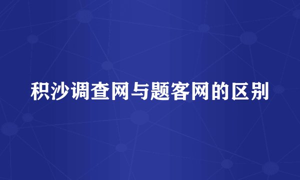 积沙调查网与题客网的区别