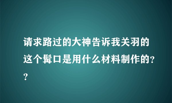 请求路过的大神告诉我关羽的这个髯口是用什么材料制作的？？