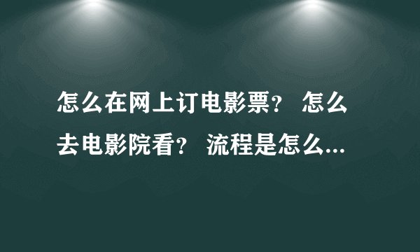 怎么在网上订电影票? 怎么去电影院看? 流程是怎么样字的?我在网...