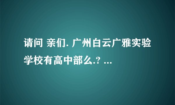 请问 亲们. 广州白云广雅实验学校有高中部么.? 分数是多少.? 是不是有白云区户口比较容易考进去阿.