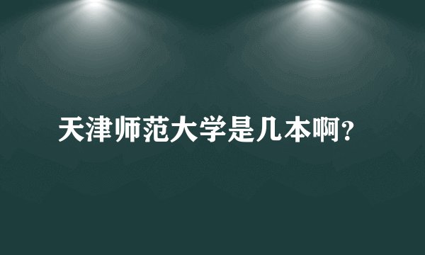 天津师范大学是几本啊？
