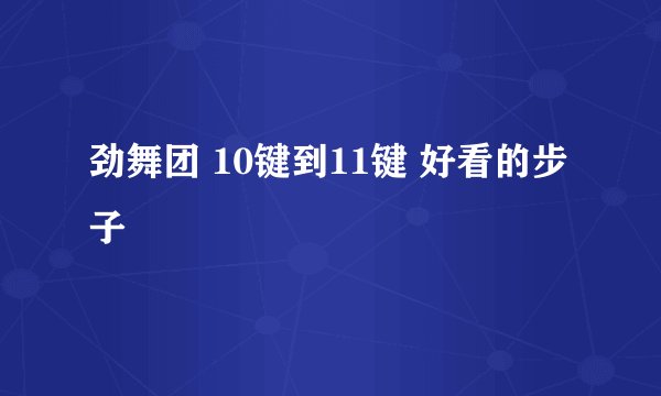 劲舞团 10键到11键 好看的步子