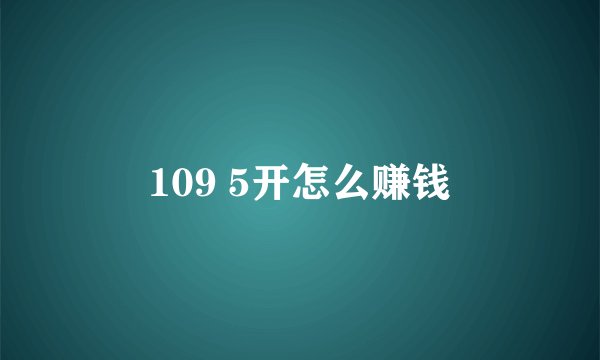 109 5开怎么赚钱