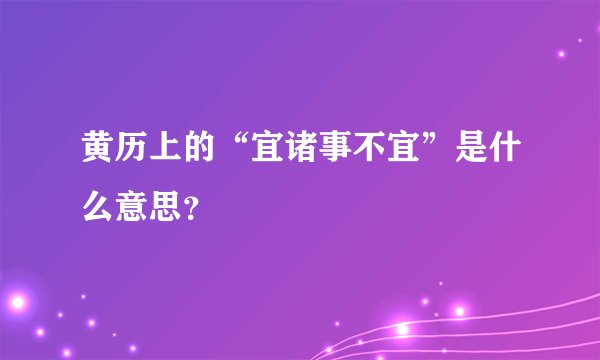 黄历上的“宜诸事不宜”是什么意思？