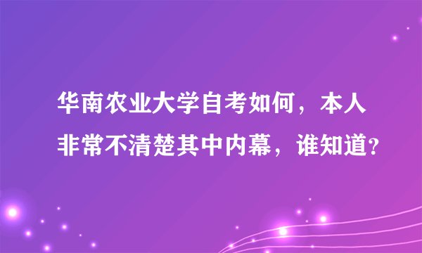 华南农业大学自考如何，本人非常不清楚其中内幕，谁知道？