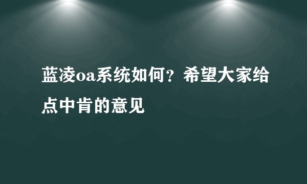 蓝凌oa系统如何？希望大家给点中肯的意见
