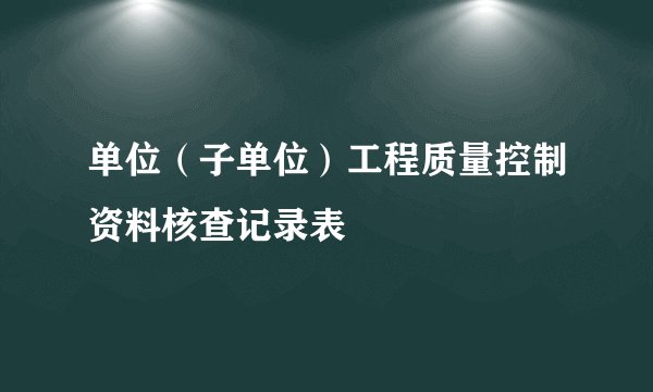 单位(子单位)工程质量控制资料核查记录表