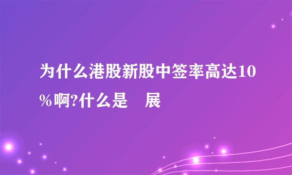 为什么港股新股中签率高达10%啊?什么是孖展