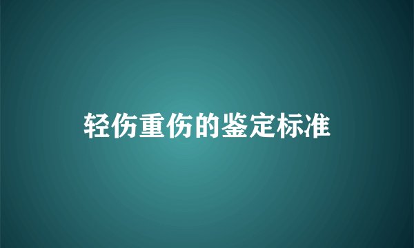 轻伤重伤的鉴定标准