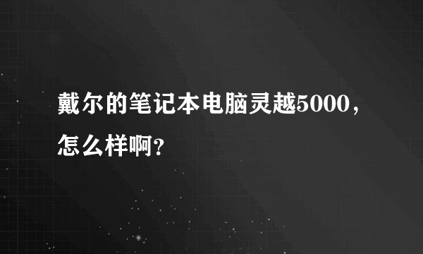 戴尔的笔记本电脑灵越5000，怎么样啊？