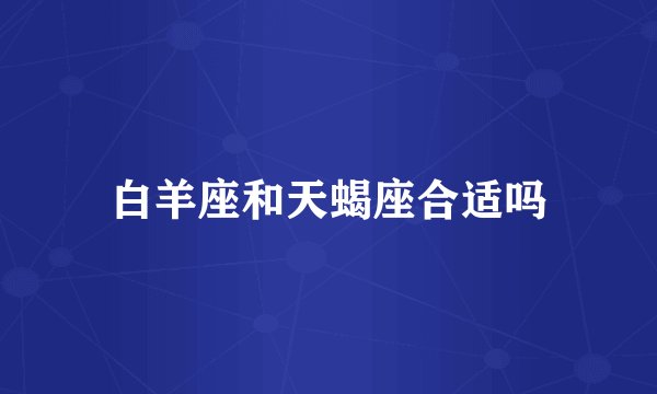 白羊座和天蝎座合适吗