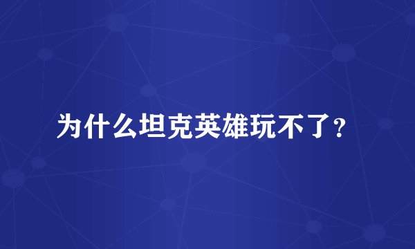 为什么坦克英雄玩不了？
