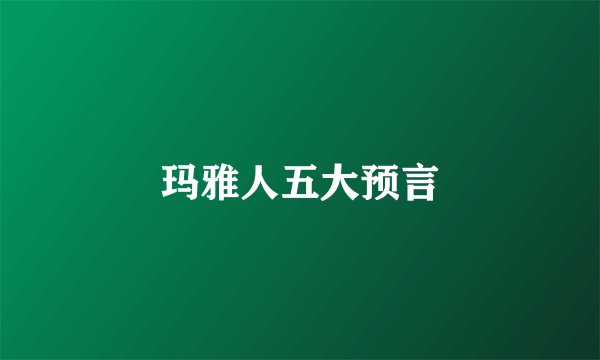 玛雅人五大预言