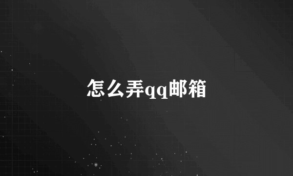 怎么弄qq邮箱