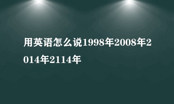 用英语怎么说1998年2008年2014年2114年