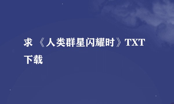 求 《人类群星闪耀时》TXT下载