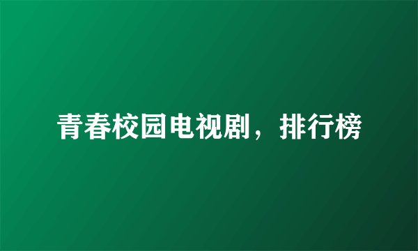 青春校园电视剧，排行榜