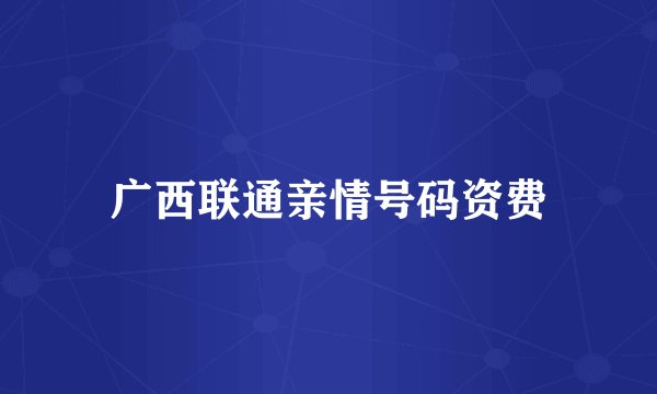 广西联通亲情号码资费