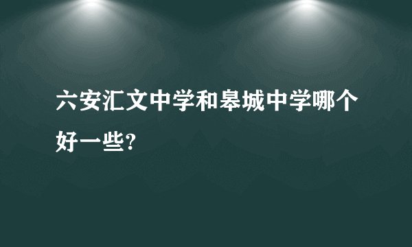 六安汇文中学和皋城中学哪个好一些?