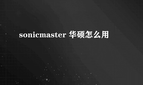 sonicmaster 华硕怎么用