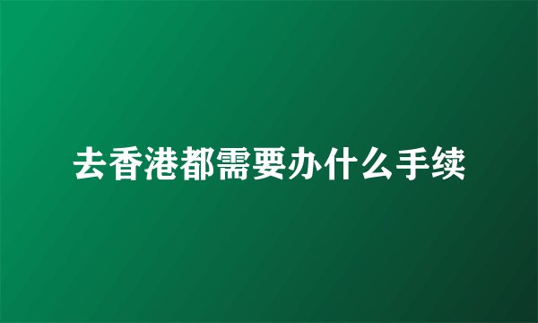 去香港都需要办什么手续