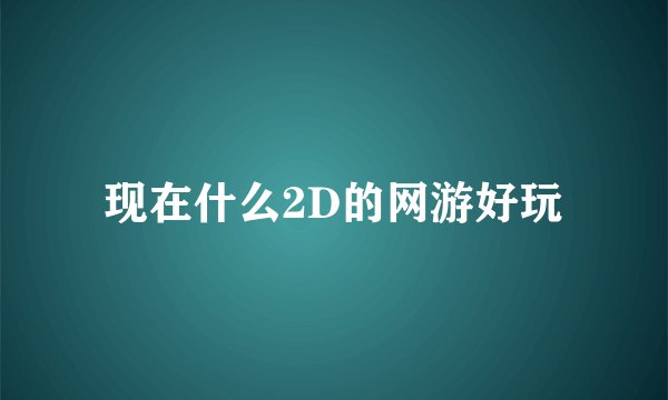 现在什么2D的网游好玩