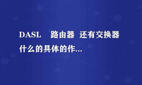 DASL 路由器 还有交换器什么的具体的作用是什么啊