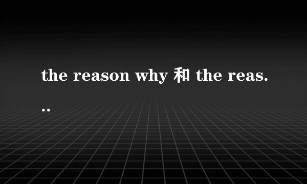 the reason why 和 the reason that怎么用