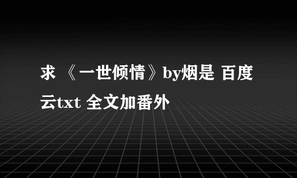 求 《一世倾情》by烟是 百度云txt 全文加番外