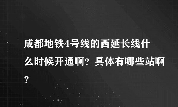成都地铁4号线的西延长线什么时候开通啊？具体有哪些站啊？