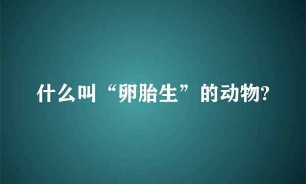 什么叫“卵胎生”的动物?