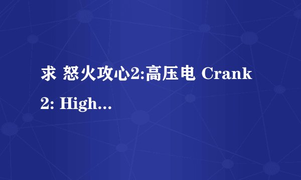 求 怒火攻心2:高压电 Crank 2: High Voltage (2009) DVD BT下载 高清迅雷下载地址