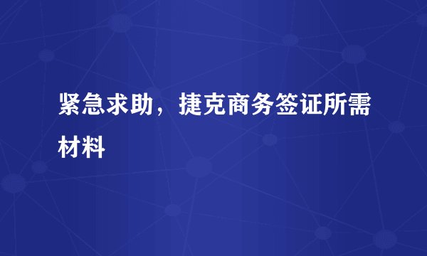 紧急求助，捷克商务签证所需材料