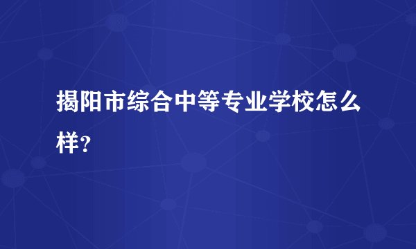 揭阳市综合中等专业学校怎么样？