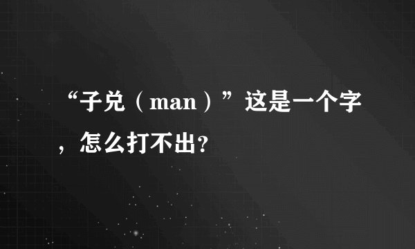 “子兑（man）”这是一个字，怎么打不出？