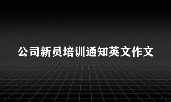 公司新员培训通知英文作文