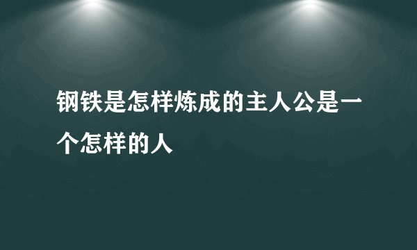 钢铁是怎样炼成的主人公是一个怎样的人