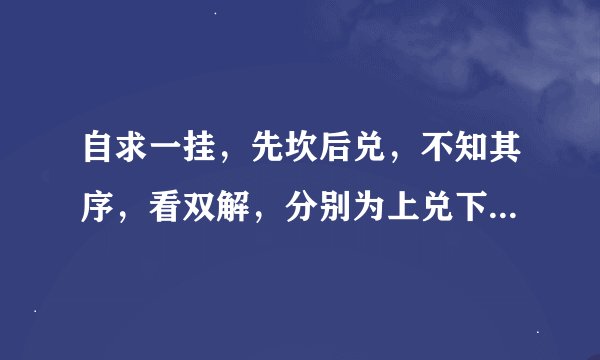 自求一挂，先坎后兑，不知其序，看双解，分别为上兑下坎，困卦，上坎下兑，节卦